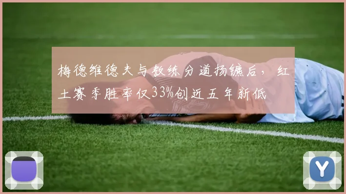 梅德维德夫与教练分道扬镳后，红土赛季胜率仅33%创近五年新低