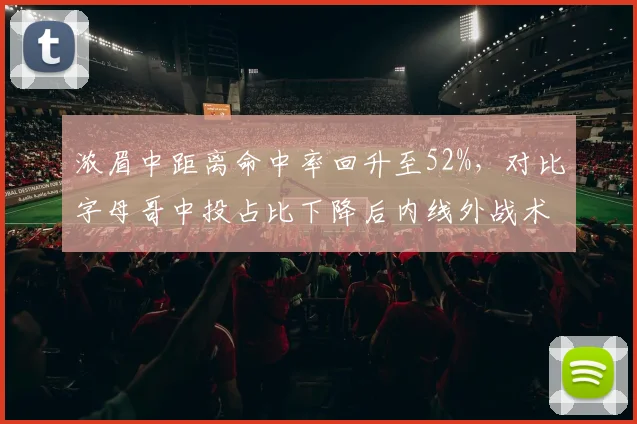 浓眉中距离命中率回升至52%，对比字母哥中投占比下降后内线外战术权重转移