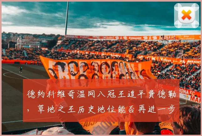 德约科维奇温网八冠王追平费德勒,草地之王历史地位能否再进一步?