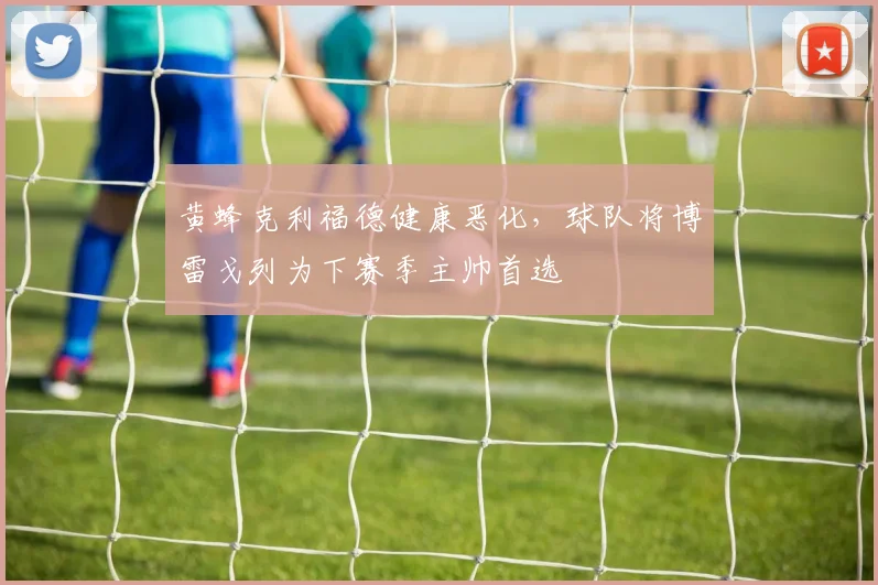 黄蜂克利福德健康恶化,球队将博雷戈列为下赛季主帅首选